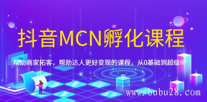 （282期）抖音MCN孵化课程，帮助商家拓客，帮助达人更好变现的课程，从0基础到超级IP